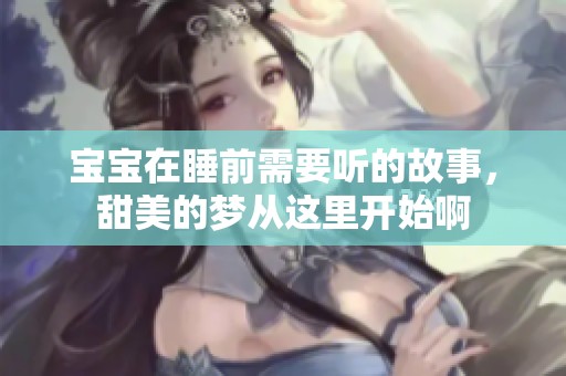 宝宝在睡前需要听的故事，甜美的梦从这里开始啊