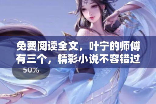 免费阅读全文，叶宁的师傅有三个，精彩小说不容错过。