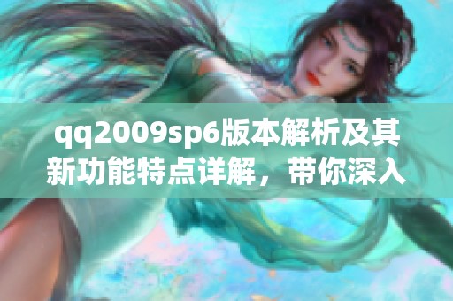qq2009sp6版本解析及其新功能特点详解，带你深入了解该版本的魅力所在
