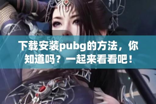 下载安装pubg的方法，你知道吗？一起来看看吧！