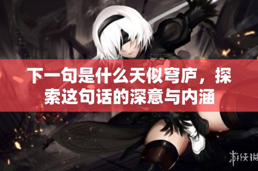下一句是什么天似穹庐，探索这句话的深意与内涵