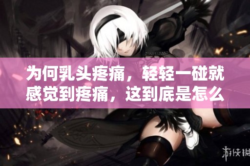 为何乳头疼痛，轻轻一碰就感觉到疼痛，这到底是怎么回事呢