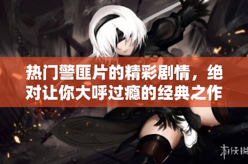 热门警匪片的精彩剧情，绝对让你大呼过瘾的经典之作！