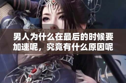 男人为什么在最后的时候要加速呢，究竟有什么原因呢