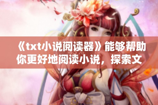 《txt小说阅读器》能够帮助你更好地阅读小说，探索文字的无限魅力。