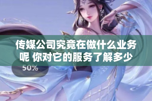 传媒公司究竟在做什么业务呢 你对它的服务了解多少