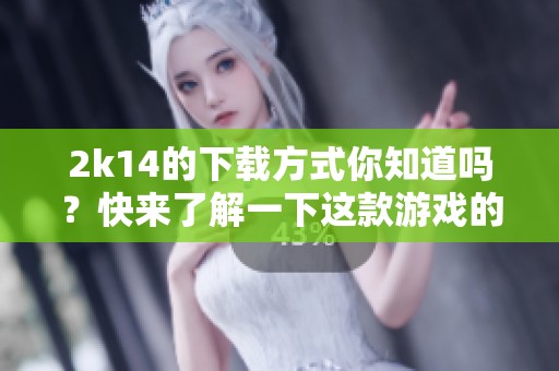 2k14的下载方式你知道吗？快来了解一下这款游戏的下载详情吧！