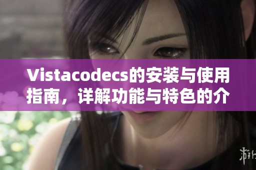 Vistacodecs的安装与使用指南，详解功能与特色的介绍