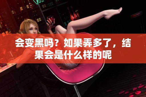 会变黑吗？如果弄多了，结果会是什么样的呢