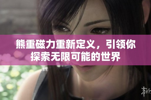 熊重磁力重新定义，引领你探索无限可能的世界