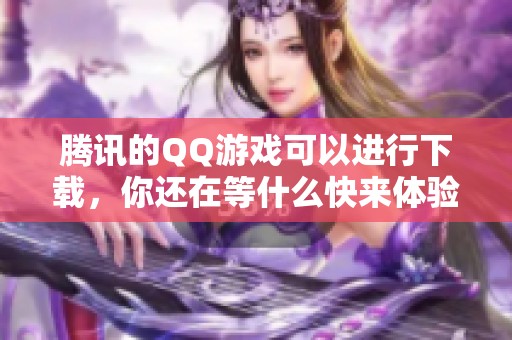 腾讯的QQ游戏可以进行下载，你还在等什么快来体验吧