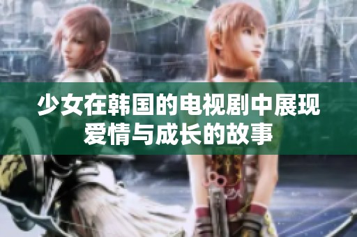 少女在韩国的电视剧中展现爱情与成长的故事