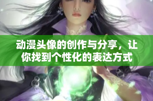 动漫头像的创作与分享，让你找到个性化的表达方式