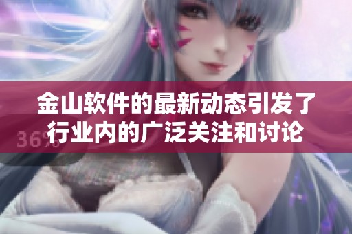 金山软件的最新动态引发了行业内的广泛关注和讨论