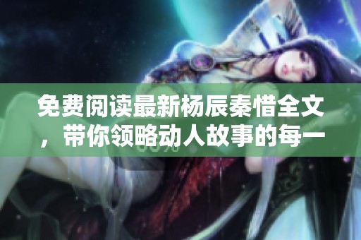 免费阅读最新杨辰秦惜全文，带你领略动人故事的每一刻