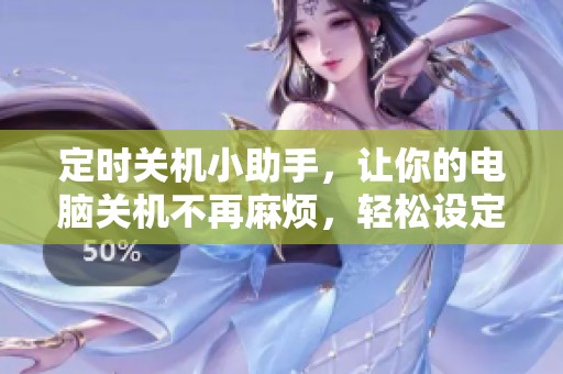 定时关机小助手，让你的电脑关机不再麻烦，轻松设定时间。