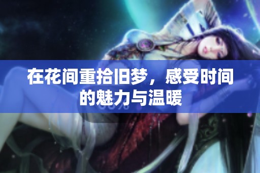 在花间重拾旧梦，感受时间的魅力与温暖