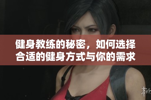 健身教练的秘密，如何选择合适的健身方式与你的需求完美匹配