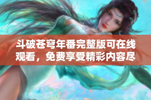斗破苍穹年番完整版可在线观看，免费享受精彩内容尽在此处