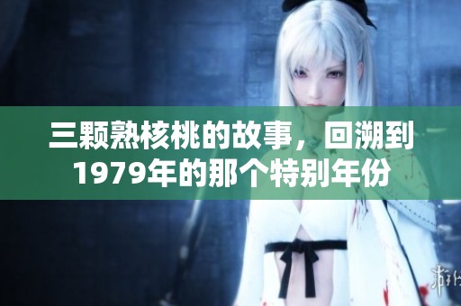三颗熟核桃的故事，回溯到1979年的那个特别年份