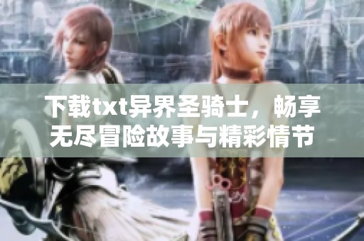 下载txt异界圣骑士，畅享无尽冒险故事与精彩情节