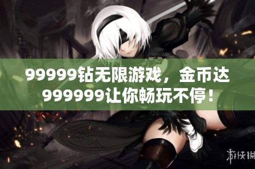99999钻无限游戏，金币达999999让你畅玩不停！