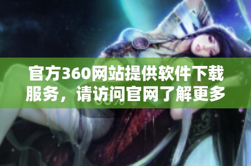 官方360网站提供软件下载服务，请访问官网了解更多详情。