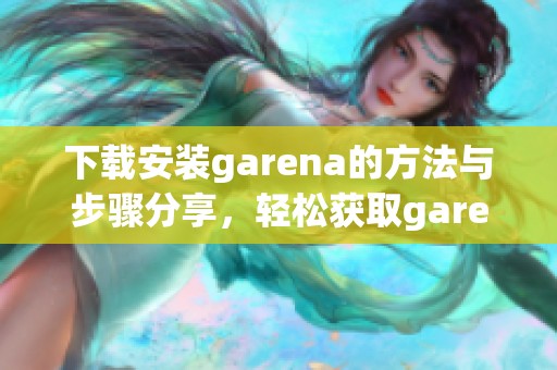 下载安装garena的方法与步骤分享，轻松获取garena的最新版本。
