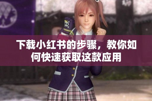 下载小红书的步骤，教你如何快速获取这款应用