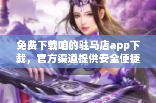 免费下载咱的驻马店app下载，官方渠道提供安全便捷的使用体验