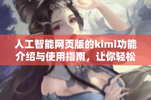 人工智能网页版的kimi功能介绍与使用指南，让你轻松掌握新科技应用技巧