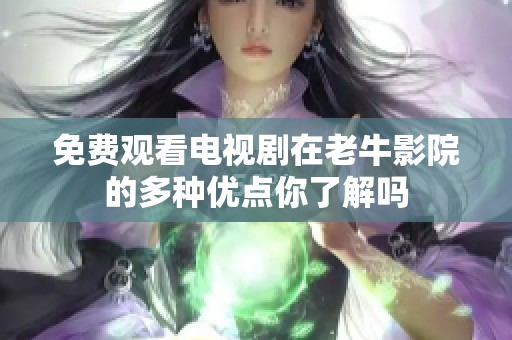 免费观看电视剧在老牛影院的多种优点你了解吗