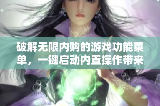 破解无限内购的游戏功能菜单，一键启动内置操作带来无限乐趣
