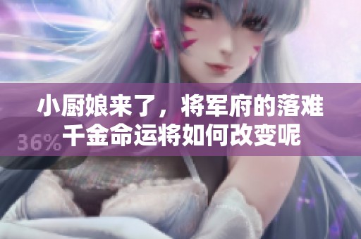 小厨娘来了，将军府的落难千金命运将如何改变呢