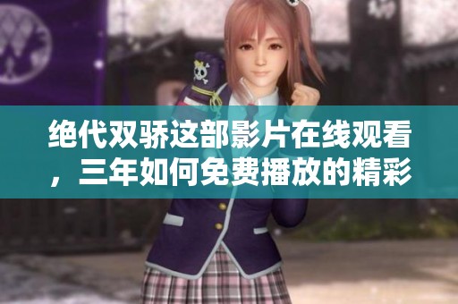 绝代双骄这部影片在线观看，三年如何免费播放的精彩内容值得期待