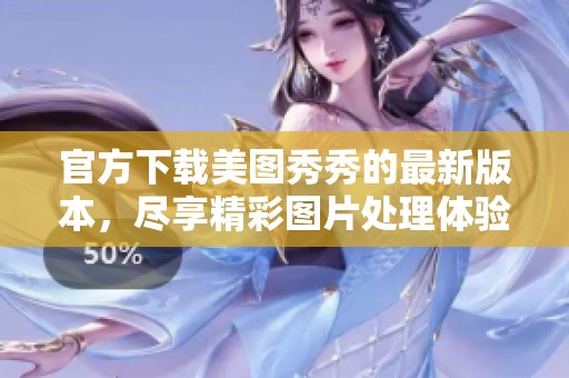 官方下载美图秀秀的最新版本，尽享精彩图片处理体验