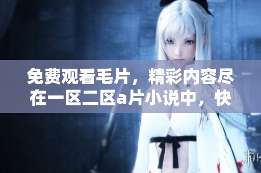 免费观看**，精彩内容尽在一区二区**小说中，快来体验吧