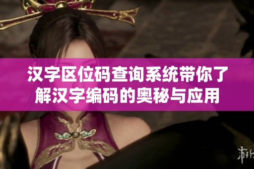 汉字区位码查询系统带你了解汉字编码的奥秘与应用