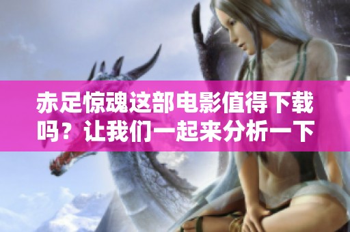 赤足惊魂这部电影值得下载吗？让我们一起来分析一下它的精彩之处。