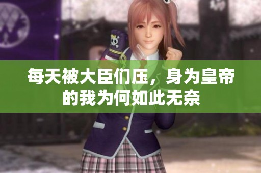 每天被大臣们压，身为皇帝的我为何如此无奈
