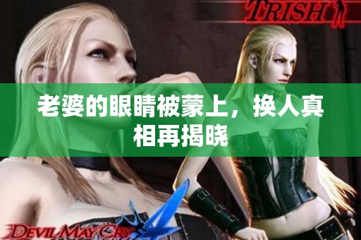 老婆的眼睛被蒙上，换人真相再揭晓
