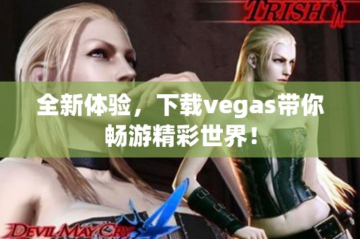 全新体验，下载vegas带你畅游精彩世界！