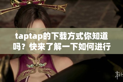taptap的下载方式你知道吗？快来了解一下如何进行taptap的下载吧！