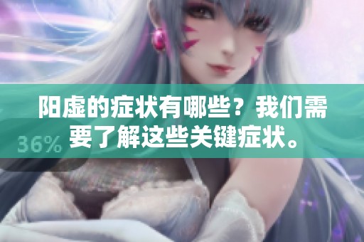 阳虚的症状有哪些？我们需要了解这些关键症状。