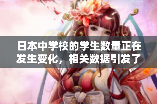 日本中学校的学生数量正在发生变化，相关数据引发了大家的关注。
