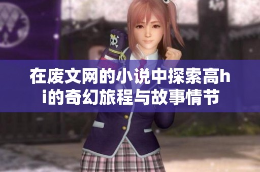 在废文网的小说中探索高hi的奇幻旅程与故事情节
