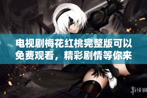 电视剧梅花红桃完整版可以免费观看，精彩剧情等你来体验