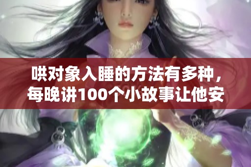 哄对象入睡的方法有多种，每晚讲100个小故事让他安心鼾睡