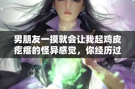 男朋友一摸就会让我起鸡皮疙瘩的怪异感觉，你经历过吗