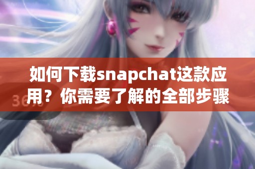 如何下载snapchat这款应用？你需要了解的全部步骤都在这里！